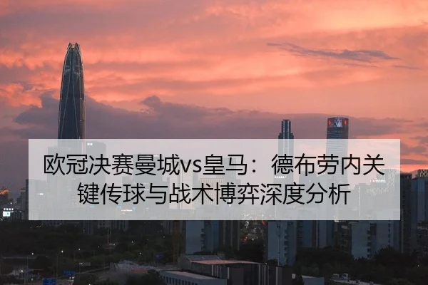 欧冠决赛曼城vs皇马：德布劳内关键传球与战术博弈深度分析